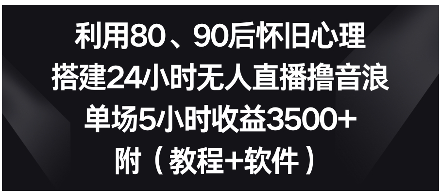 利用80、90后怀旧心理，搭建24小时无人直播撸音浪，单场5小时收益3500+…-海南千川网络科技