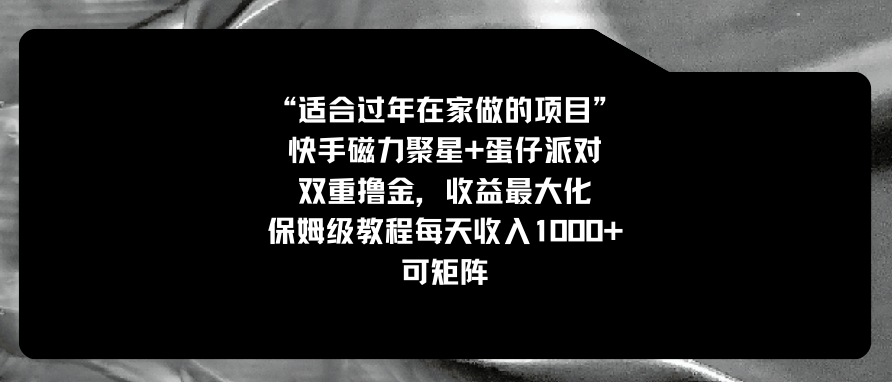 适合过年在家做的项目，快手磁力+蛋仔派对，双重撸金，收益最大化 保姆…-海南千川网络科技