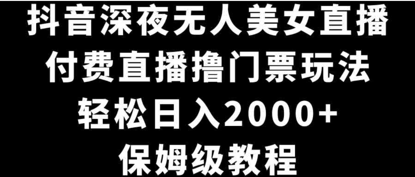 抖音深夜无人美女直播，付费直播撸门票玩法，轻松日入2000+，保姆级教程-海南千川网络科技