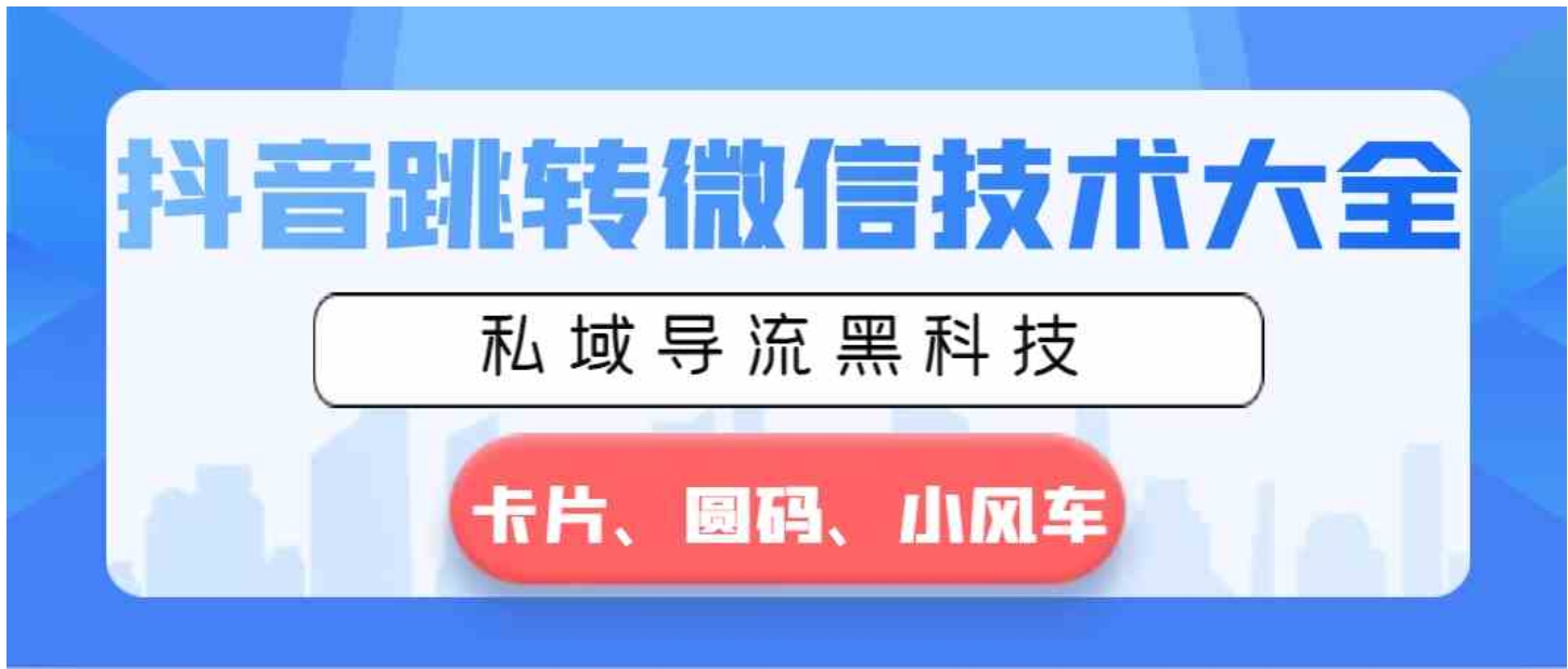 抖音跳转微信技术大全，私域导流黑科技—卡片圆码小风车-海南千川网络科技