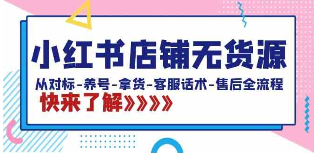 小红书店铺无货源：从对标-养号-拿货-客服话术-售后全流程-海南千川网络科技