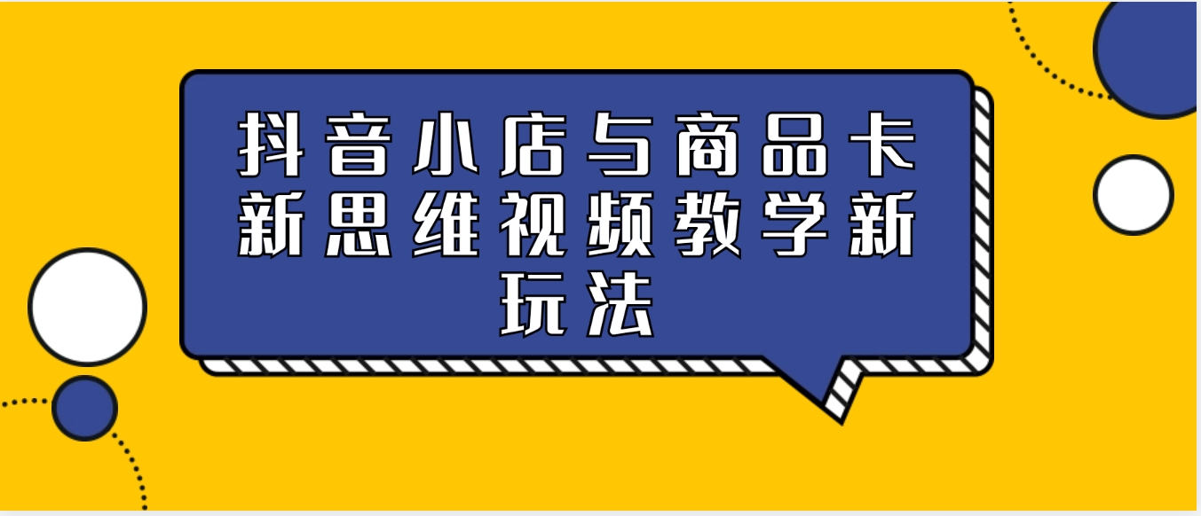 抖音小店与商品卡新思维视频教学新玩法-海南千川网络科技