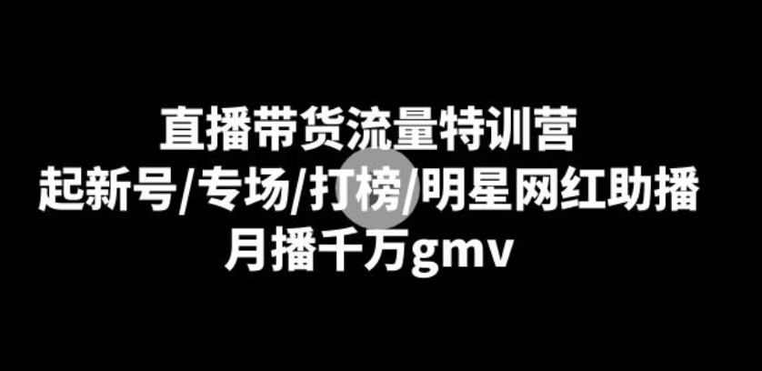 直播带货流量特训营：起新号/专场/打榜/明星网红助播，月播千万gmv-海纳网创学院