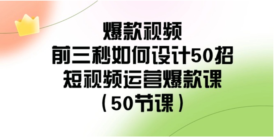 爆款视频-前三秒如何设计50招：短视频运营爆款课-海南千川网络科技