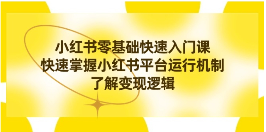 小红书0基础快速入门课，快速掌握小红书平台运行机制，了解变现逻辑-海南千川网络科技