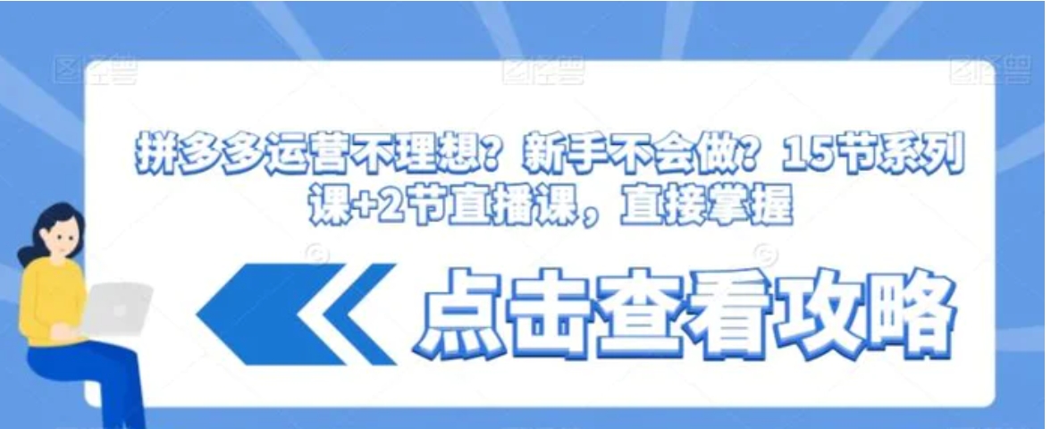 拼多多运营不理想？新手不会做？​15节系列课+2节直播课，直接掌握-海南千川网络科技