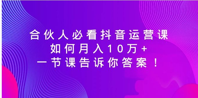 合伙人必看抖音运营课，如何月入10万+，一节课告诉你答案！-海南千川网络科技