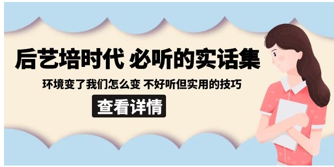 后艺培 时代之必听的实话集：环境变了我们怎么变 不好听但实用的技巧-海南千川网络科技