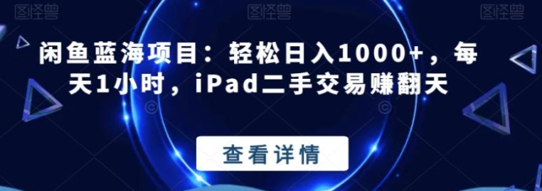 闲鱼蓝海项目：轻松日入1000+，每天1小时，iPad二手交易赚翻天-海南千川网络科技