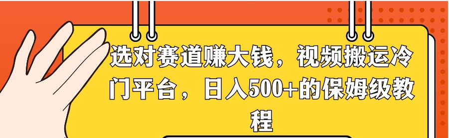 选对赛道赚大钱，视频搬运冷门平台，日入500+的保姆级教程-海南千川网络科技