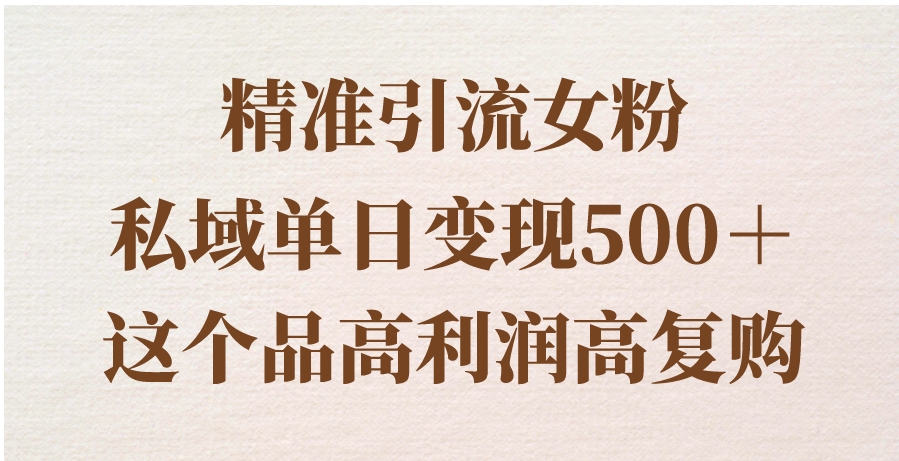 精准引流女粉，私域单日变现500＋，高利润高复购，保姆级实操教程分享-海南千川网络科技