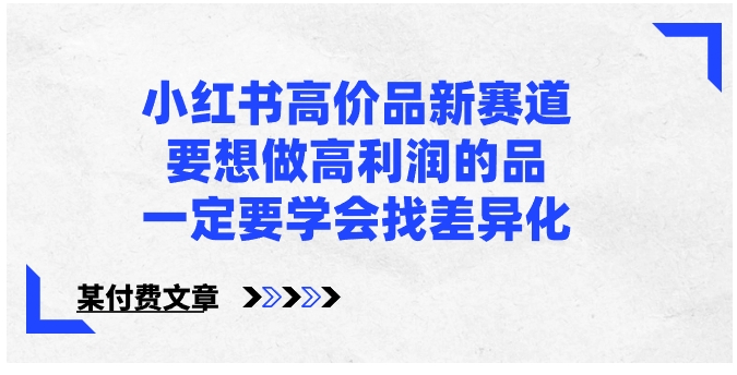 小红书高价品新赛道，要想做高利润的品，一定要学会找差异化【某付费文章】-海南千川网络科技