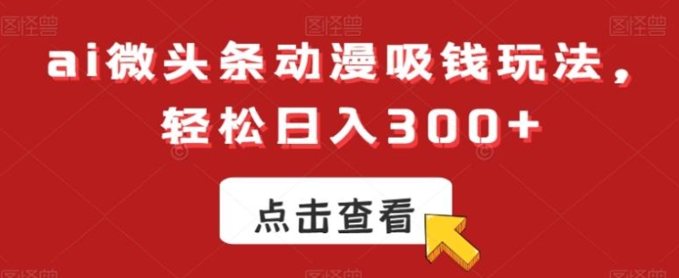 ai微头条动漫吸钱玩法，轻松日入300+【揭秘】-海南千川网络科技