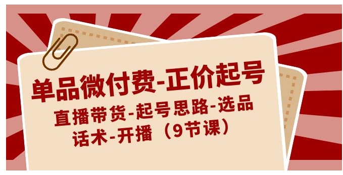 单品微付费-正价起号：直播带货-起号思路-选品-话术-开播-海南千川网络科技