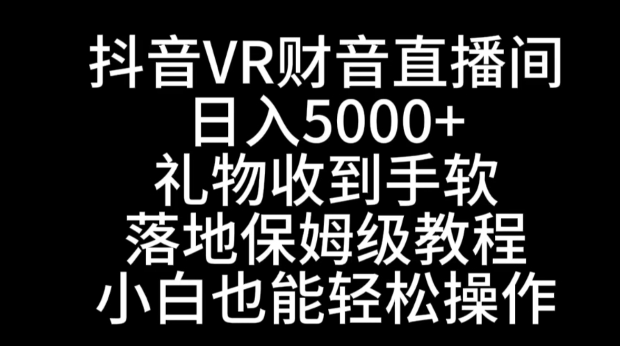 抖音VR财神直播间，日入5000+，礼物收到手软，落地式保姆级教程，小白也…-海纳网创学院