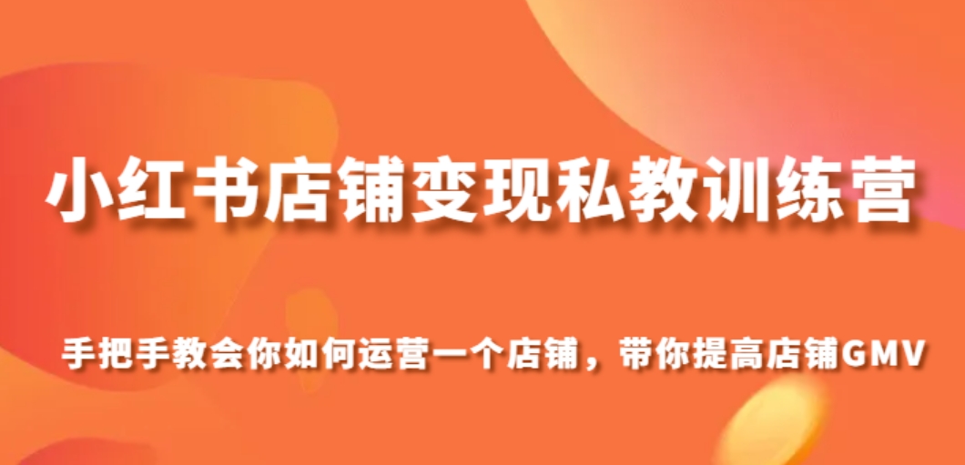 小红书店铺变现私教训练营，手把手教会你运营店铺，带你提高店铺GMV-海南千川网络科技