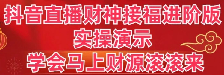 抖音直播财神接福进阶版 实操演示 学会马上财源滚滚来-海南千川网络科技