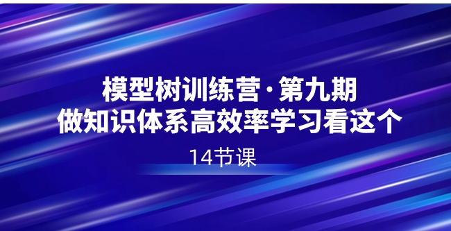 模型树特训营·第九期，做知识体系高效率学习看这个-海纳网创学院