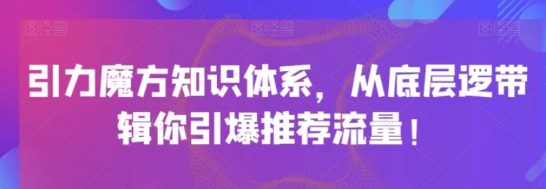 引力魔方知识体系，从底层逻‮带辑‬你引爆‮荐推‬流量！-海南千川网络科技