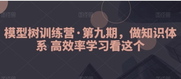 模型树训练营·第九期，做知识体系高效率学习看这个-海南千川网络科技