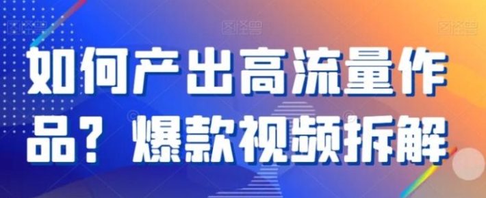 如何产出高流量作品？爆款视频拆解-海南千川网络科技