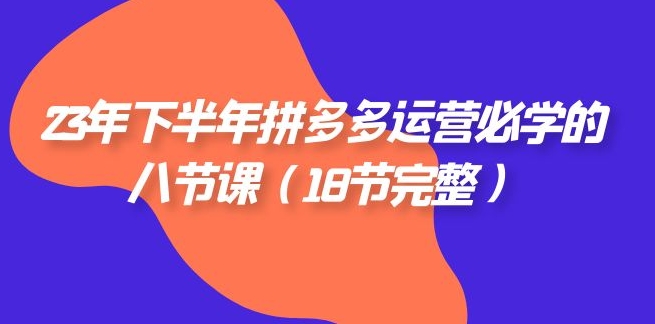 23年下半年拼多多·运营必学的八节课-海南千川网络科技