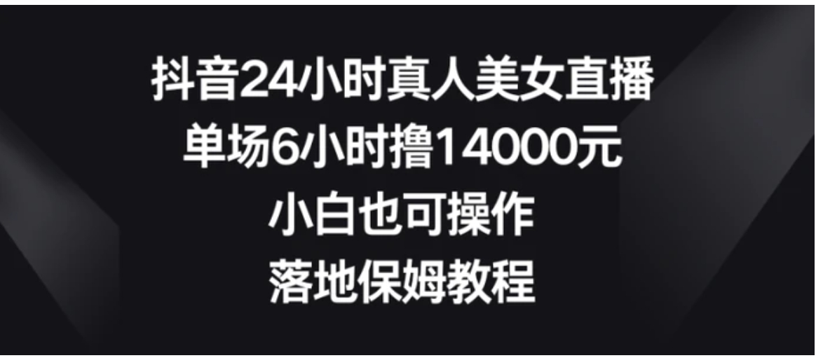 抖音24小时真人美女直播，单场6小时撸14000元，小白也可操作，落地保姆教程-海纳网创学院