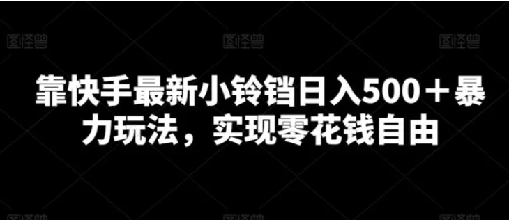 靠快手最新小铃铛日入500＋暴力玩法，实现零花钱自由-海纳网创学院