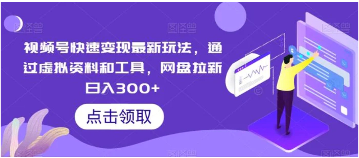 视频号快速变现最新玩法，通过虚拟资料和工具，网盘拉新日入300+-海南千川网络科技