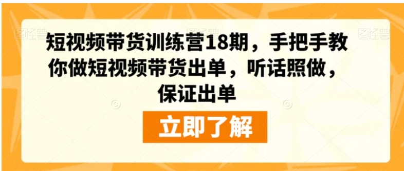 短视频带货训练营18期，手把手教你做短视频带货出单，听话照做，保证出单-海纳网创学院