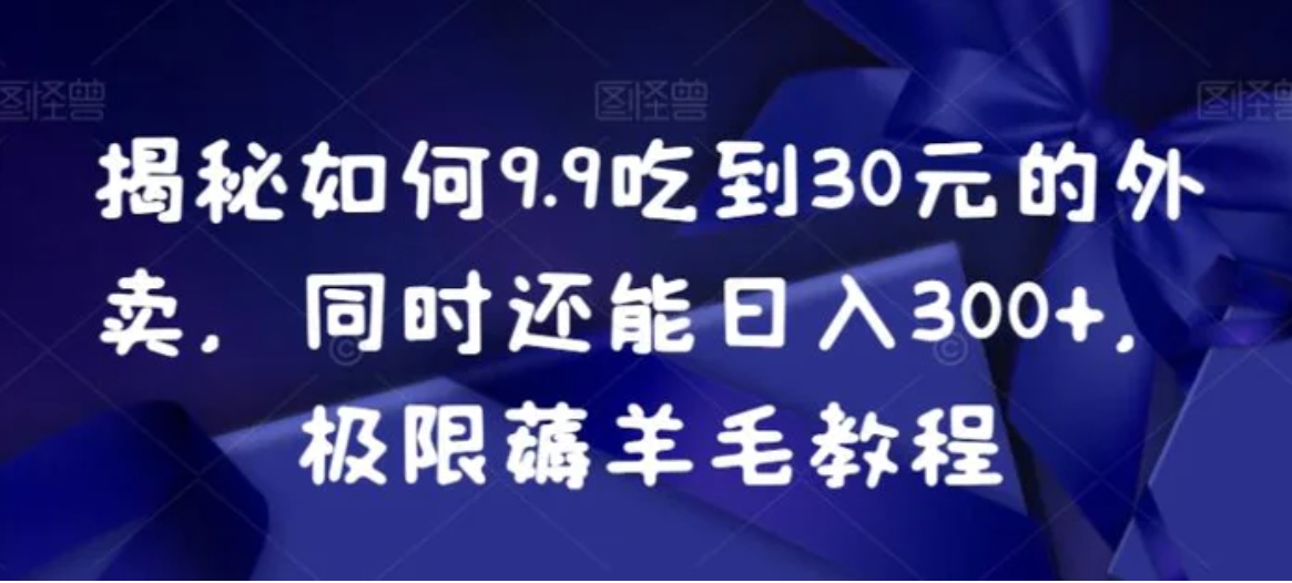 揭秘如何9.9吃到30元的外卖，同时还能日入300+，极限薅羊毛教程-海南千川网络科技