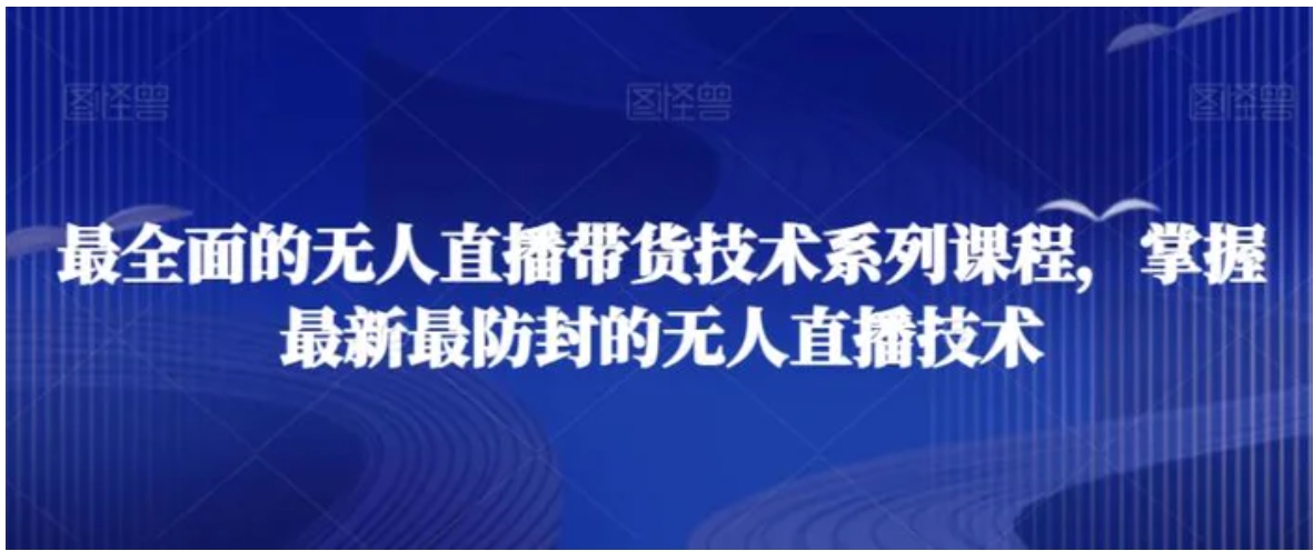 最全面的无人直播‮货带‬技术系‮课列‬程，掌握最新最防封的无人直播技术-海南千川网络科技