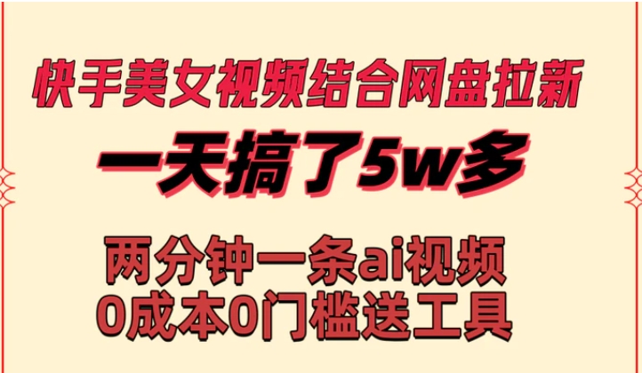 快手美女视频结合网盘拉新，一天搞了50000 两分钟一条Ai原创视频，0成本0门槛送工具-海南千川网络科技