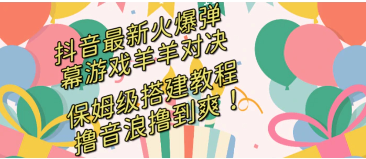 抖音最新火爆弹幕游戏羊羊对决，保姆级搭建开播教程，撸音浪直接撸到爽！-海南千川网络科技