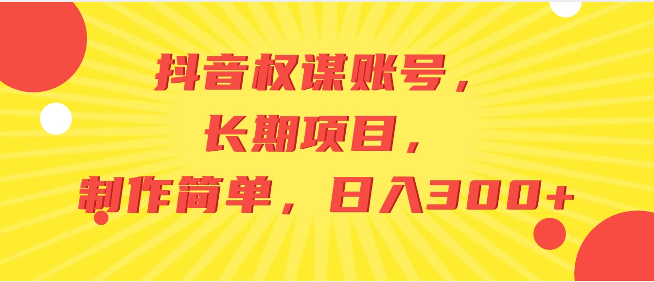 抖音权谋账号，长期项目，制作简单，日入300+-海纳网创学院