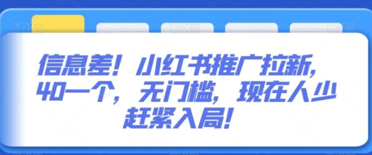 信息差！小红书推广拉新，40一个，无门槛，现在人少赶紧入局！-海南千川网络科技