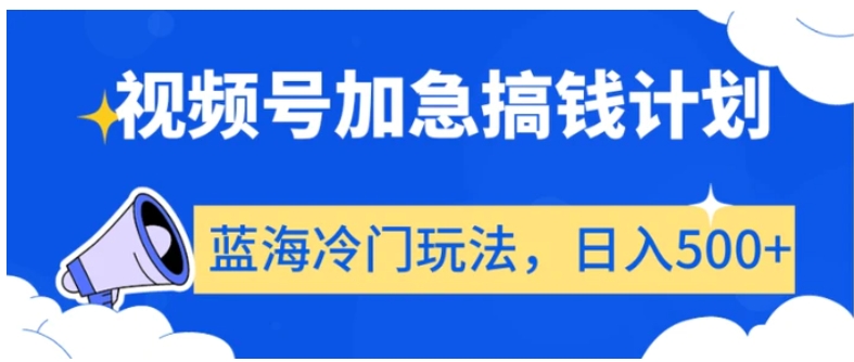 视频号加急搞钱计划，蓝海冷门玩法，日入500+【揭秘】-海南千川网络科技