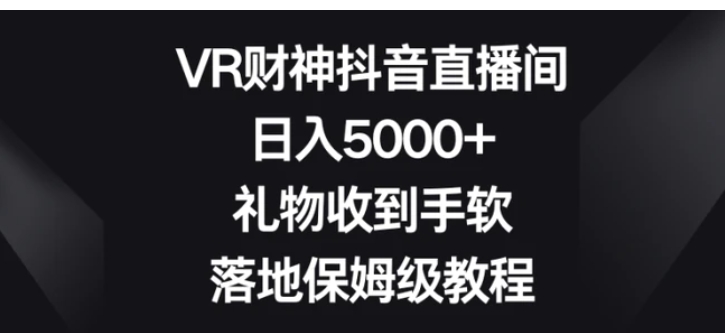 VR财神抖音直播间，日入5000+，礼物收到手软，落地保姆级教程-海南千川网络科技