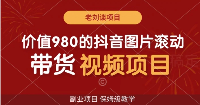 价值980的抖音图片滚动带货视频副业项目，保姆级教学【揭秘】-海南千川网络科技