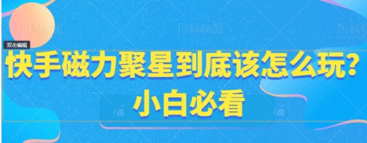 快手磁力聚星到底该怎么玩？小白必看-海南千川网络科技