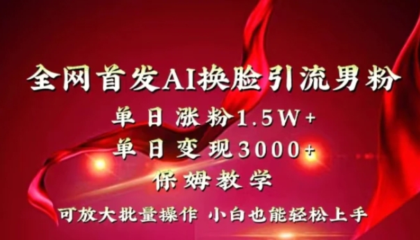 全网独创首发AI换脸引流男粉单日涨粉1.5W+变现3000+小白也能上手快速拿结果-海南千川网络科技