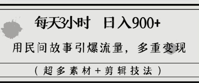 每天三小时日入900+，用民间故事引爆流量，多重变现-海南千川网络科技