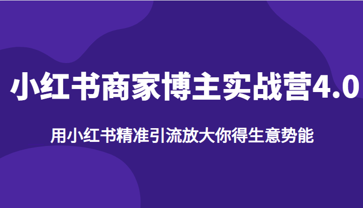 小红书商家博主实战营4.0，用小红书精准引流放大你得生意势能-海南千川网络科技