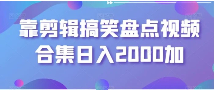 靠剪辑搞笑盘点视频合集日入2000加【揭秘】-海纳网创学院