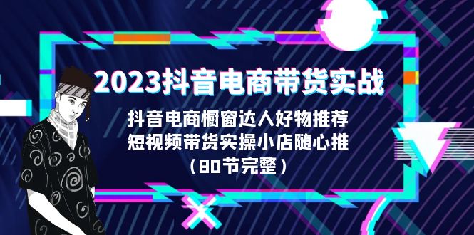 2023抖音电商带货实战，橱窗达人好物推荐，实操小店随心推-海南千川网络科技