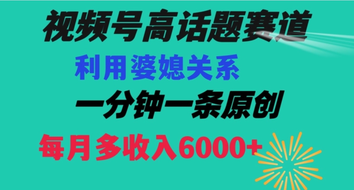 视频号流量赛道{婆媳关系}玩法话题高播放恐怖一分钟一条每月额外收入6000+【揭秘】-海南千川网络科技