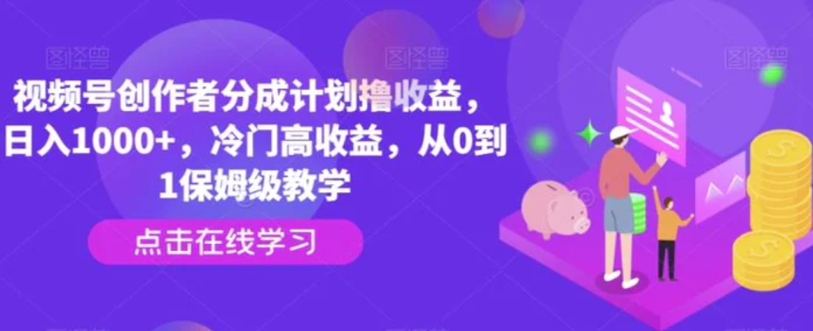 视频号创作者分成计划撸收益，日入1000+，冷门高收益，从0到1保姆级教学-海纳网创学院