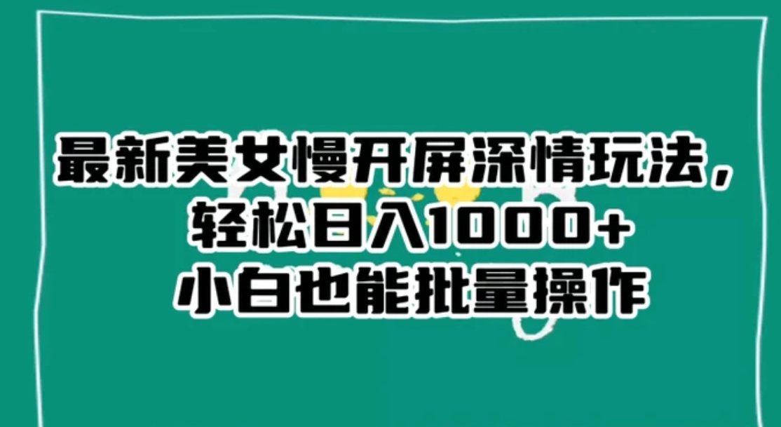 最新美女慢开屏深情玩法，轻松日入1000+小白也能批量操作-海南千川网络科技