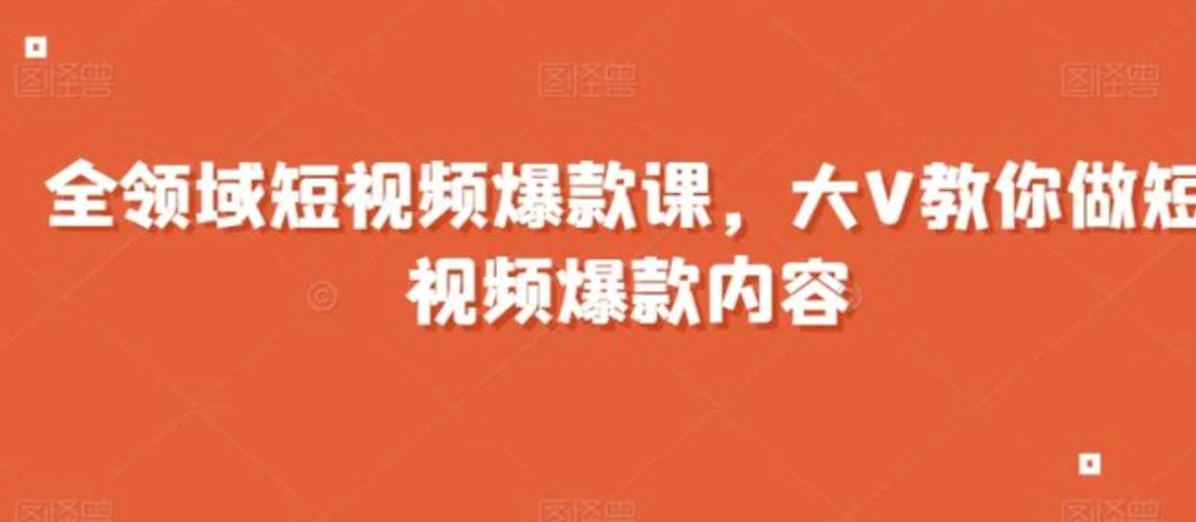 全领域短视频爆款课，全网两千万粉丝大V教你做短视频爆款内容-海南千川网络科技