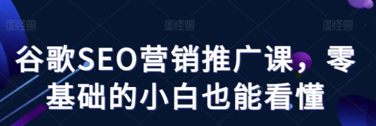 谷歌SEO营销推广课，零基础的小白也能看懂-海南千川网络科技